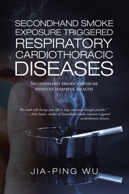 Secondhand Smoke Exposure Triggered Respiratory Cardiothoracic Diseases : Secondhand Smoke Exposure Induces Harmful Health, Paperback / softback Book
