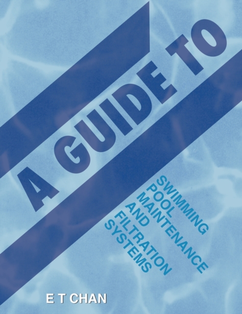 A Guide to Swimming Pool Maintenance and Filtration Systems : An Instructional Know-How on Everything You Need to Know, Paperback / softback Book