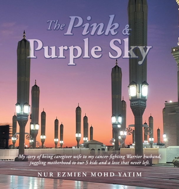 The Pink & Purple Sky : My Story of Being Caregiver Wife to My Cancer-Fighting Warrior Husband, Juggling Motherhood to Our 5 Kids and a Love That Never Left., Hardback Book