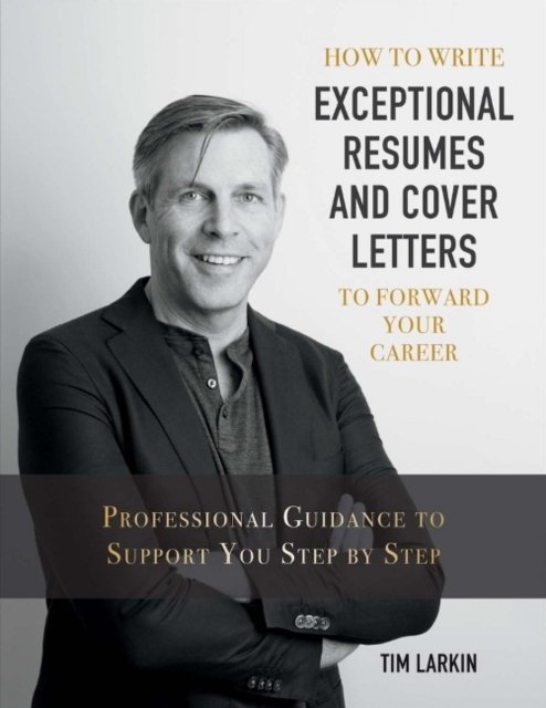 How to Write Exceptional Resumes and Cover Letters to Forward Your Career : Professional Guidance to Support You Step By Step, Paperback / softback Book