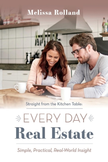 Straight from the Kitchen Table: Every Day Real Estate : Simple, Practical, Real-World Insight, Paperback / softback Book