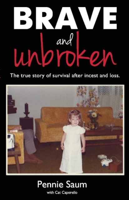 Brave and Unbroken : The True Story of Survival After Incest and Loss, Paperback / softback Book