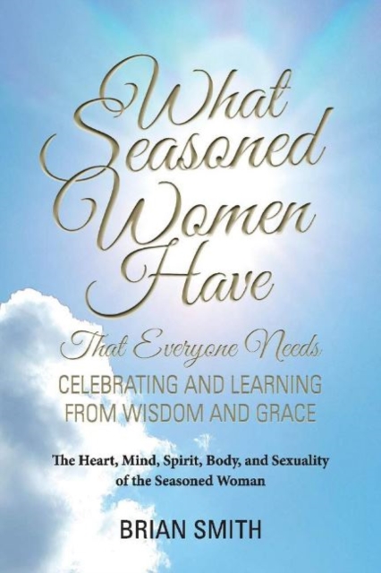 What Seasoned Women Have That Everyone Needs : Celebrating and Learning from Wisdom and Grace, Paperback / softback Book