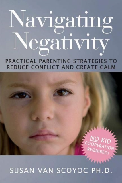 Navigating Negativity : Practical Parenting Strategies to Reduce Conflict and Create Calm, Paperback / softback Book