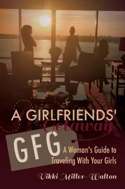 A GFG-Girlfriends' Getaway : A Woman's Guide to Traveling With Your Girls, Paperback / softback Book