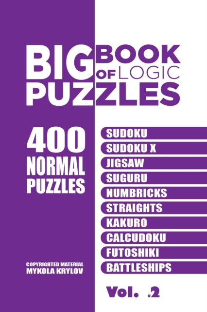 Big Book Of Logic Puzzles - 400 Normal Puzzles : Sudoku, Sudoku X, Jigsaw, Suguru, Numbricks, Straights, Kakuro, Calcudoku, Futoshiki, Battleships (Volume 2), Paperback / softback Book