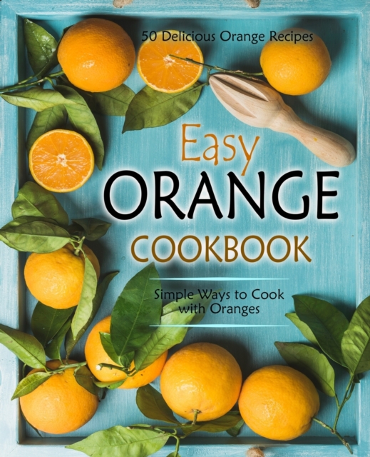 Easy Orange Cookbook : 50 Delicious Orange Recipes; Simple Ways to Cook with Oranges, Paperback / softback Book