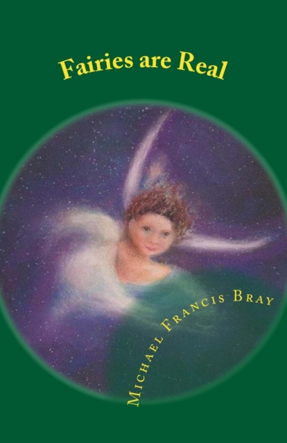 Fairies are Real : Physical stories, explanations and the truth about Fairies, Gnomes, Elves, Leprechauns, Dragons, Unicorns or Spirit living on or in Earth / Gaia., Paperback / softback Book