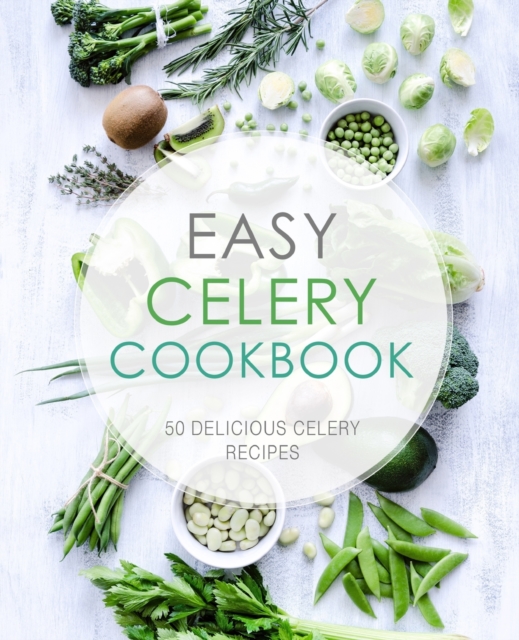 Easy Celery Cookbook : 50 Delicious Celery Recipes, Paperback / softback Book