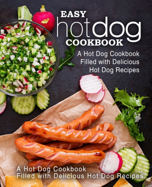 Easy Hot Dog Cookbook : A Hot Dog Cookbook Filled with Delicious Hot Dog Recipes, Paperback / softback Book