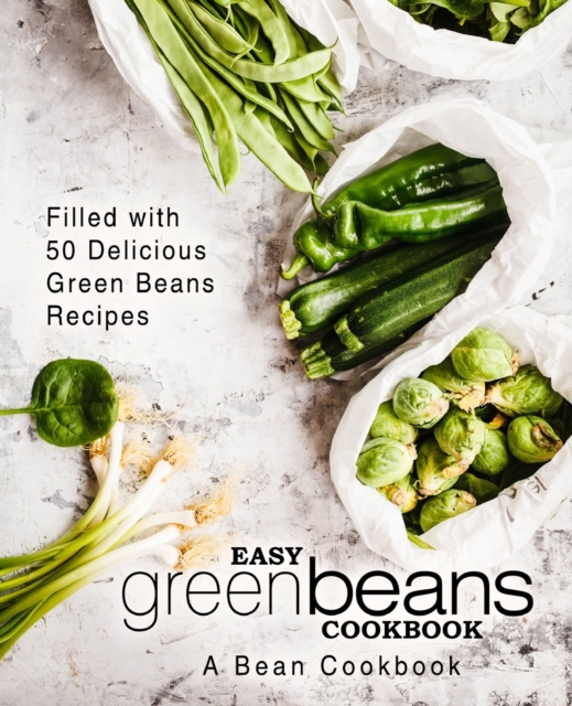 Easy Green Beans Cookbook : A Bean Cookbook; Filled with 50 Delicious Green Beans Recipes, Paperback / softback Book