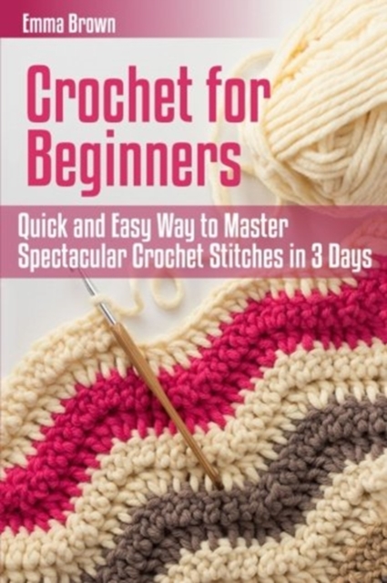Crochet for Beginners : Quick and Easy Way to Master Spectacular Crochet Stitches in 3 Days, Paperback / softback Book