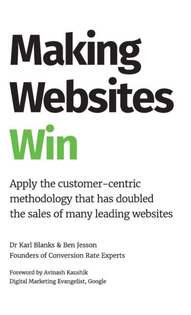 Making Websites Win : Apply the Customer-Centric Methodology That Has Doubled the Sales of Many Leading Websites, Hardback Book