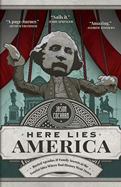 Here Lies America : Buried Agendas & Family Secrets at the Tourist Sites Where Bad History Went Down, Paperback / softback Book