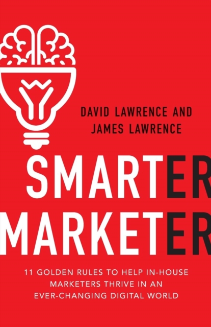 Smarter Marketer : 11 Golden Rules to Help In-House Marketers Thrive in an Ever-Changing Digital World, Paperback / softback Book