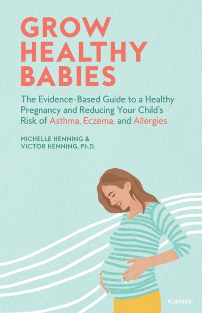 Grow Healthy Babies : The Evidence-Based Guide to a Healthy Pregnancy and Reducing Your Child's Risk of Asthma, Eczema, and Allergies, Paperback / softback Book