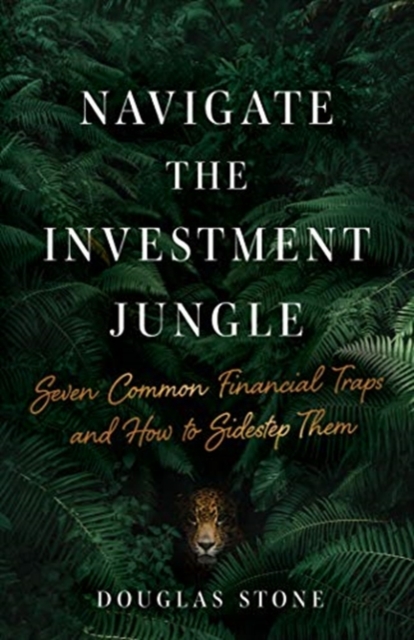 Navigate the Investment Jungle : Seven Common Financial Traps and How to Sidestep Them, Hardback Book