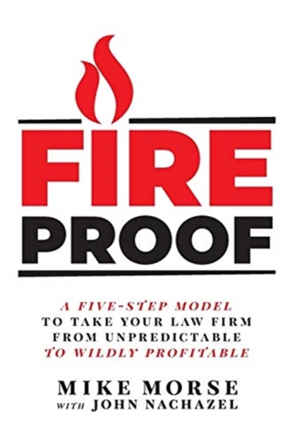 Fireproof : A Five-Step Model to Take Your Law Firm from Unpredictable to Wildly Profitable, Hardback Book