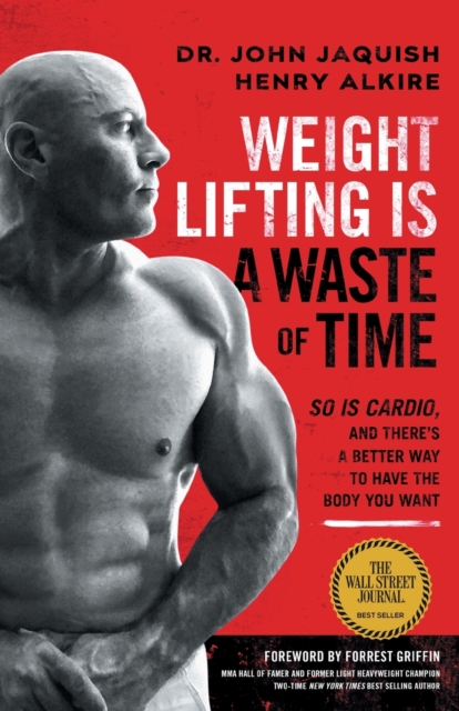 Weight Lifting Is a Waste of Time : So Is Cardio, and There's a Better Way to Have the Body You Want, Paperback / softback Book