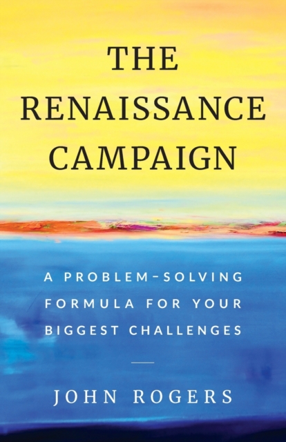 The Renaissance Campaign : A Problem-Solving Formula for Your Biggest Challenges, Paperback / softback Book
