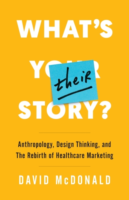 What's Their Story? : Anthropology, Design Thinking, and the Rebirth of Healthcare Marketing, Paperback / softback Book