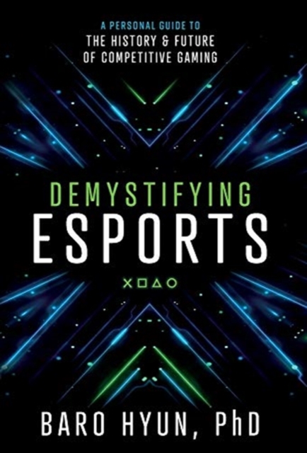 Demystifying Esports : A Personal Guide to the History and Future of Competitive Gaming, Hardback Book