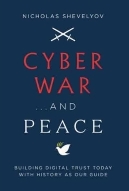 Cyber War...and Peace : Building Digital Trust Today with History as Our Guide, Hardback Book