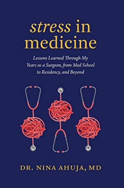 Stress in Medicine : Lessons Learned Through My Years as a Surgeon, from Med School to Residency, and Beyond, Hardback Book