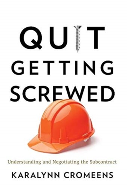 Quit Getting Screwed : Understanding and Negotiating the Subcontract, Hardback Book