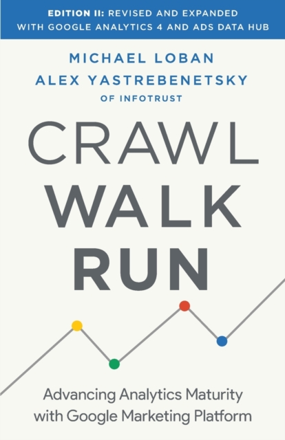Crawl, Walk, Run : Advancing Analytics Maturity with Google Marketing Platform, Paperback / softback Book