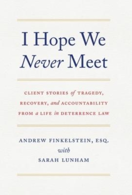 I Hope We Never Meet : Client Stories of Tragedy, Recovery, and Accountability from a Life in Deterrence Law, Hardback Book