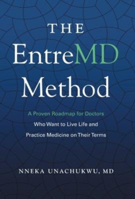 The EntreMD Method : A Proven Roadmap for Doctors Who Want to Live Life and Practice Medicine on Their Terms, Hardback Book