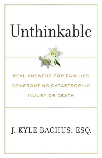 Unthinkable : Real Answers For Families Confronting Catastrophic Injury or Death, Paperback / softback Book