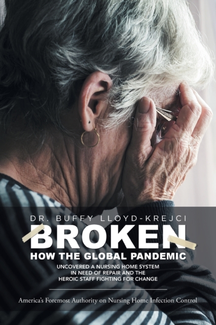 Broken : How the Global Pandemic Uncovered a Nursing Home System in Need of Repair and the Heroic Staff Fighting for Change, Paperback / softback Book
