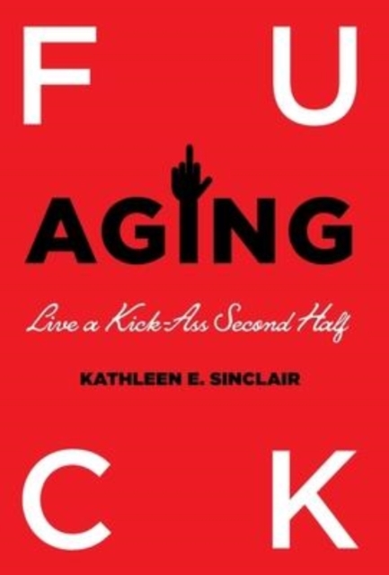 Fuck Aging : Live a Kick-Ass Second Half, Hardback Book