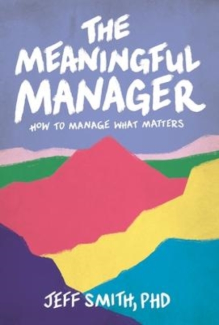 The Meaningful Manager : How to Manage What Matters, Hardback Book