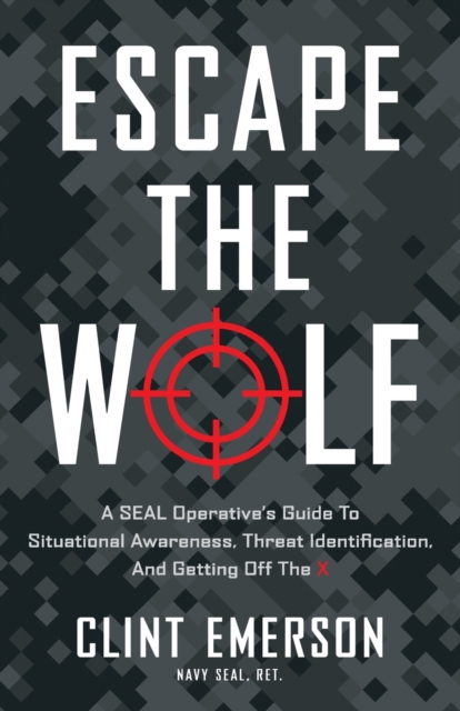 Escape the Wolf : A SEAL Operative's Guide to Situational Awareness, Threat Identification, and Getting Off The X, Paperback / softback Book