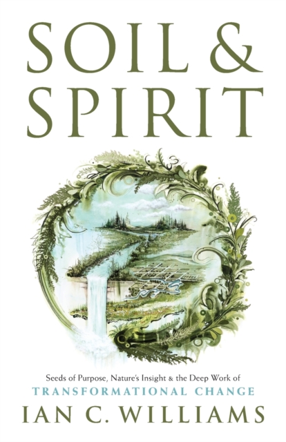 Soil & Spirit : Seeds of Purpose, Nature's Insight & the Deep Work of Transformational Change, Paperback / softback Book