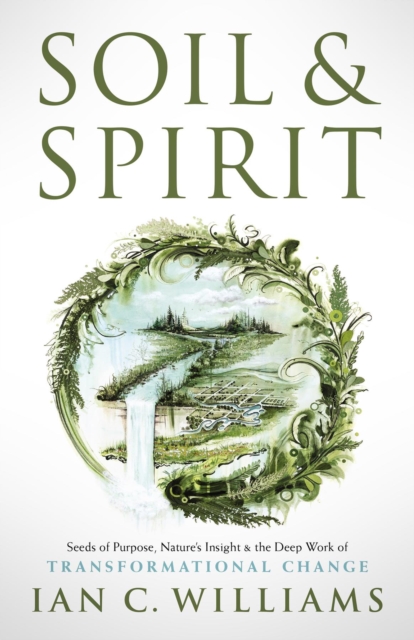 Soil & Spirit : Seeds of Purpose, Nature's Insight & the Deep Work of Transformational Change, EPUB eBook