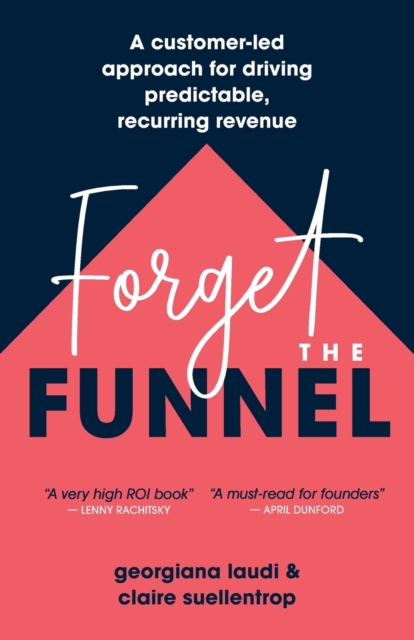 Forget the Funnel : A Customer-Led Approach for Driving Predictable, Recurring Revenue, Paperback / softback Book