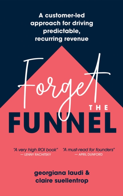 Forget the Funnel : A Customer-Led Approach for Driving Predictable, Recurring Revenue, EPUB eBook