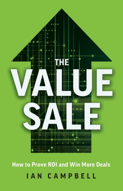 The Value Sale : How to Prove ROI and Win More Deals, Paperback / softback Book