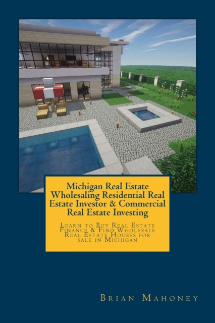 Michigan Real Estate Wholesaling Residential Real Estate Investor & Commercial Real Estate Investing : Learn to Buy Real Estate Finance & Find Wholesale Real Estate Houses for sale in Michigan, Paperback / softback Book