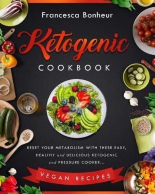 Ketogenic Cookbook : Reset Your Metabolism With these Easy, Healthy and Delicious Ketogenic and Pressure Cooker Vegan Recipes, Paperback / softback Book