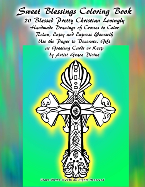 Sweet Blessings Coloring Book 20 Blessed Pretty Christian Lovingly Handmade Drawings of Crosses to Color Relax, Enjoy and Express Yourself Use the Pages to Decorate, Gift as Greeting Cards or Keep by, Paperback / softback Book