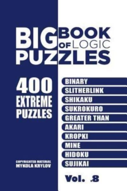 Big Book Of Logic Puzzles - 400 Extreme Puzzles : Binary, Slitherlink, Shikaku, Sukrokuro, Greater than, Akari, Kropki, Mine, Hidoku, Sujikai (Volume 8), Paperback / softback Book