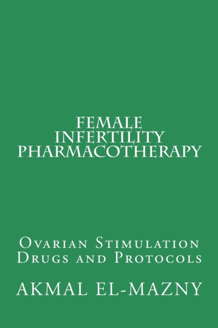 Female Infertility Pharmacotherapy : Ovarian Stimulation Drugs and Protocols, Paperback / softback Book