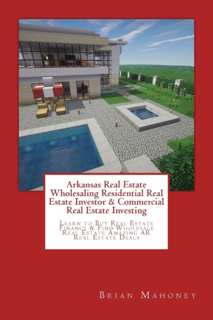 Arkansas Real Estate Wholesaling Residential Real Estate Investor & Commercial Real Estate Investing : Learn to Buy Real Estate Finance & Find Wholesale Real Estate Amazing AR Real Estate Deals, Paperback / softback Book