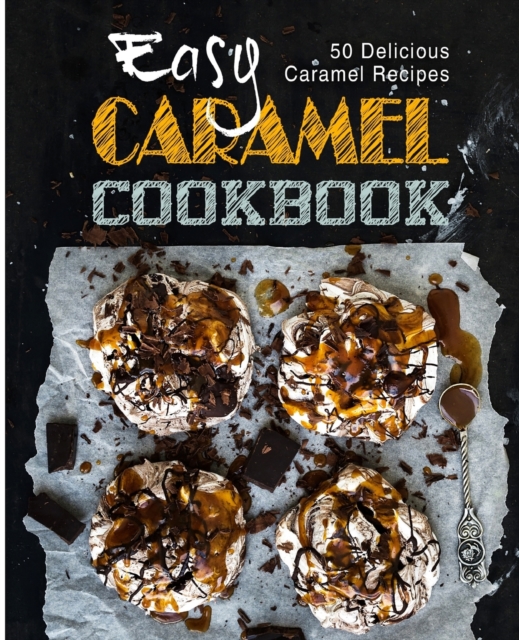 Easy Caramel Cookbook : 50 Delicious Caramel Recipes, Paperback / softback Book