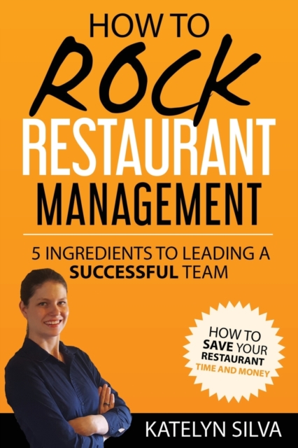 How to Rock Restaurant Management : 5 Ingredients to Leading a Successful Team, Paperback / softback Book